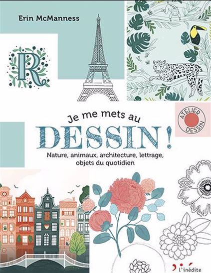 Je me mets au dessin ! : nature, animaux, architecture, lettrage, objets du quotidien - ERIN MCMANNESS