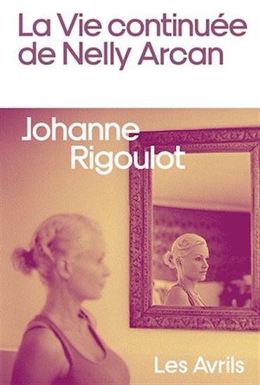 La Vie continuée de Nelly Arcan - JOHANNE RIGOULOT