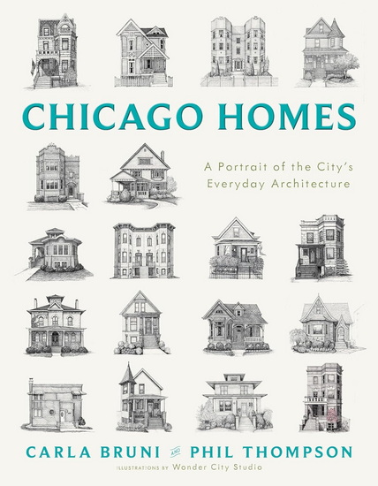 Chicago Homes: A City Illustrated by Its Everyday Architecture - CARLA BRUNI - PHIL THOMPSON