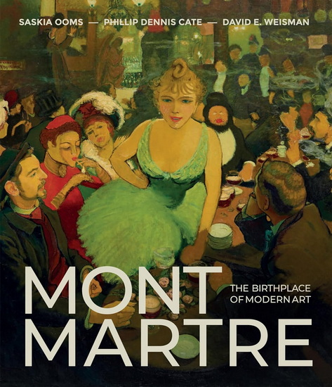 Montmartre: The Birthplace of Modern Art - PHILLIP DENNIS CATE - SASKIA OOMS