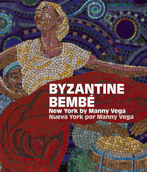 Byzantine Bembé: New York by Manny Vega / Neuva York por Manny Vega - ANGEL MONXO' LÓPEZ - AGNES BERECZ