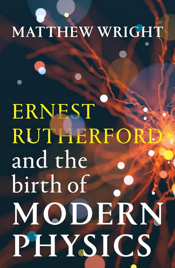 Ernest Rutherford and the Birth of Modern Physics - MATTHEW WRIGHT