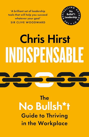 Indispensable: The No Bullsh*t Guide to Thriving in the Workplace - CHRIS HIRST