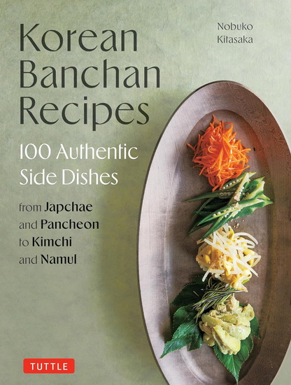 Korean Banchan Recipes: 100 Authentic Side Dishes from Japchae and Pancheon to Kimchi and Namul - NOBUKO KITASAKA