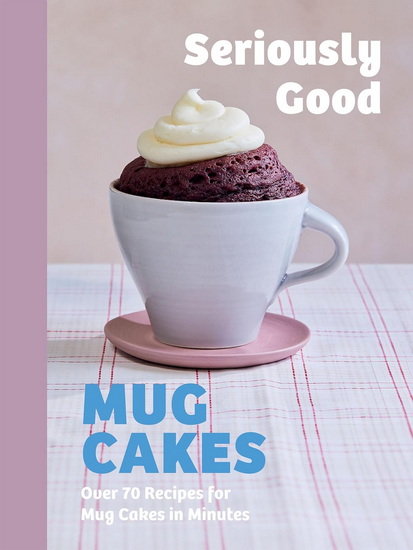 Seriously Good Mug Cakes - KATE CALDER & AL