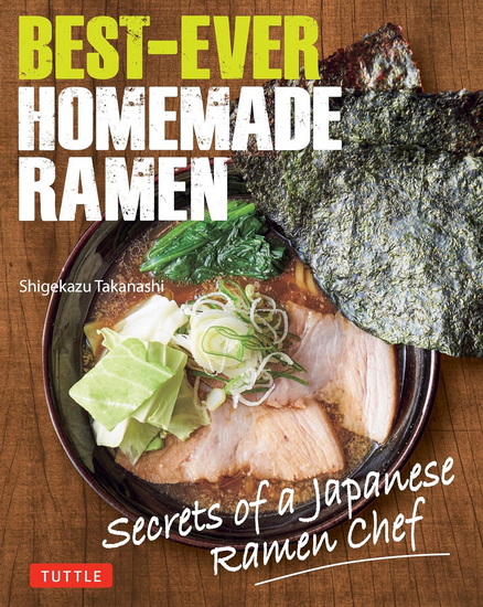 Best-Ever Homemade Ramen: Secrets of a Japanese Ramen Chef - SHIGEKAZU TAKANASHI - MAKIKO ITOH