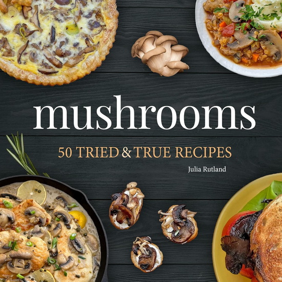Mushrooms: 50 Tried & True Recipes - JULIA RUTLAND