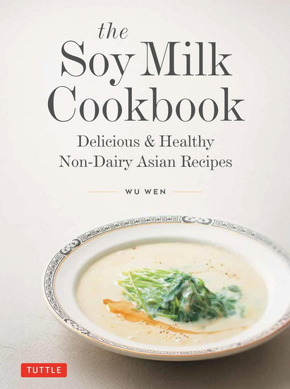 The Soy Milk Cookbook: Delicious & Healthy Non-Dairy Asian Recipes - WU WEN