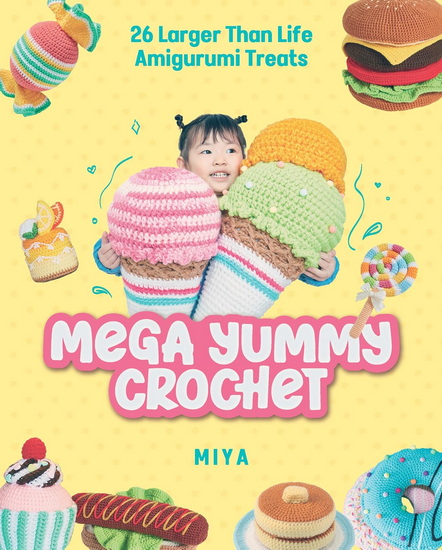 Mega Yummy Crochet: 26 Larger-Than-Life Amigarumi Treats - MIYA