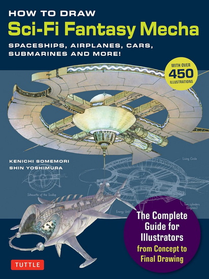 How to Draw Sci-Fi Fantasy Mecha: Spaceships, Airplanes, Cars, Submarines and More! (Over 450 Illustrations) - KENICHI SOMEMORI - SHIN YOSHIMORA