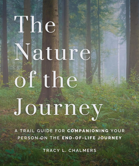 The Nature of the Journey : A Trail Guide for Companioning Your Person on the End-of-Life Journey - TRACY L CHALMERS