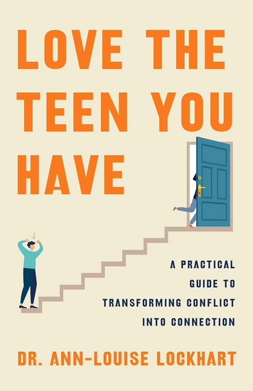 Love the Teen You Have : A Practical Guide to Transforming Conflict into Connection - ANN-LOUISE LOCKHART