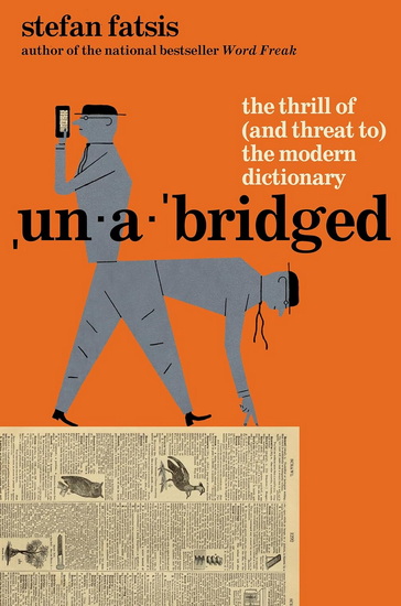 Unabridged: The Thrill of and Threat to the Modern Dictionary - STEFAN FATSIS