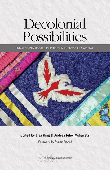 Decolonial Possibilities: Indigenously Rooted Practices in Rhetoric and Writing - LISA KING - ANDRES RILEY MUKAVETZ