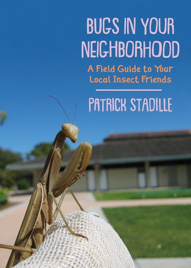 Bugs in Your Neighborhood: A Field Guide to Your Local Insect Friends - PATRICK STADILLE