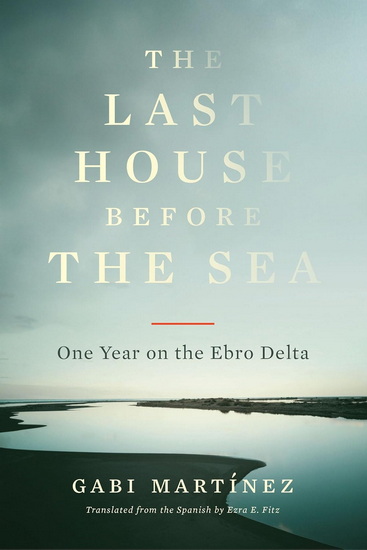 The Last House Before the Sea: One Year on the Ebro Delta - GABI MARTÍNEZ - EZRA E FITZ
