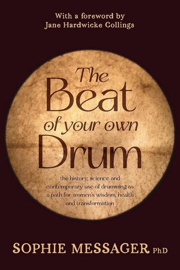 The Beat of Your Own Drum (RWW): The History, Science, and Contemporary Use of Drumming as a Path for Women&#39;s Wisdom, Health, and Transformation - SOPHIE MESSAGER - JANE HARDWICKE COLLINGS