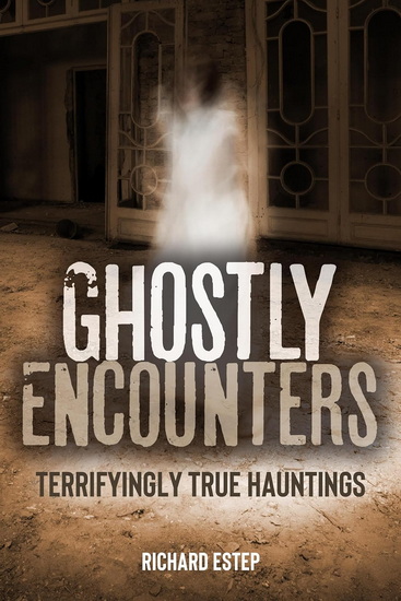 Ghostly Encounters: Terrifyingly True Hauntings - RICHARD ESTEP