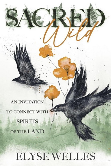 Sacred Wild: An Invitation to Connect with Spirits of the Land - ELYSE WELLES - AMY BLACKTHORN