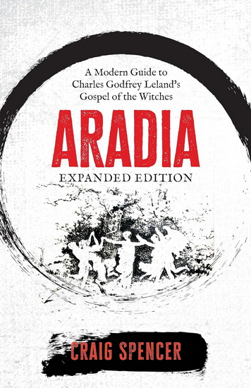 Aradia: A Modern Guide to Charles Godfrey Leland&#39;s Gospel of the Witches (Expanded Edition) - CRAIG SPENCER