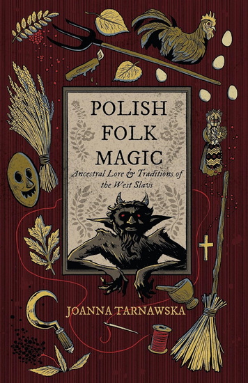 Polish Folk Magic: Ancestral Lore & Traditions of the West Slavs - JOANNA TARNAWSKA