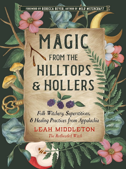 Magic from the Hilltops and Hollers: Folk Witchery, Superstitions, and Healing Practices from Appalachia - LEAH MIDDLETON - REBECCA BEYER