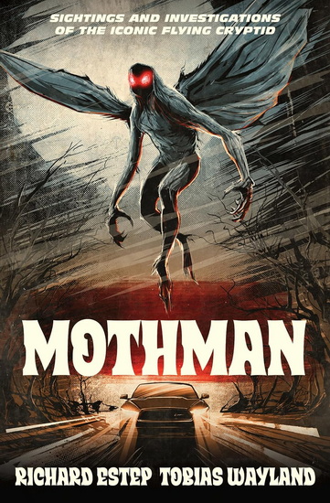 Mothman: Sightings and Investigations of the Iconic Flying Cryptid - RICHARD ESTEP - TOBIAS WAYLAND