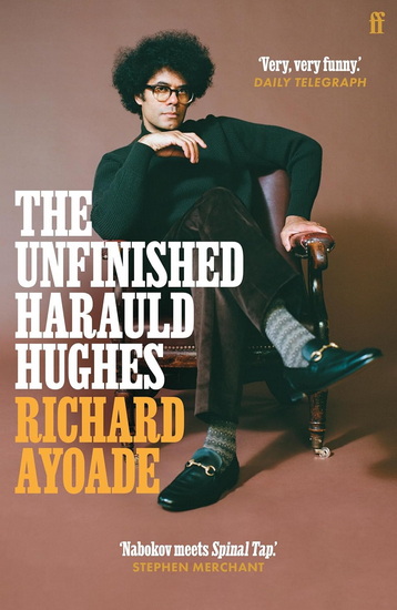 The Unfinished Harauld Hughes: Richard Ayoade's hilarious fictional quest to rescue a mythical mid-century playwright from obscurity - RICHARD AYOADE