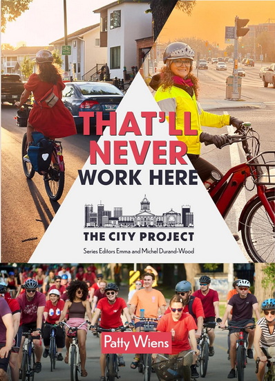 That&#39;ll Never Work Here: Challenging the myths around biking in a winter city: The City Project, Book 3 - PATTY WIENS - EMMA DURAND-WOOD