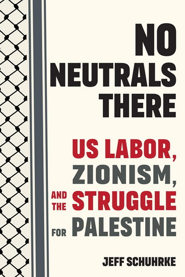 No Neutrals There: US Labor, Zionism, and the Struggle for Palestine - JEFF SCHUHRKE