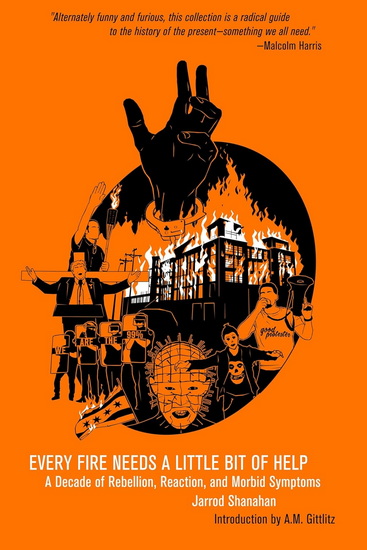 Every Fire Needs a Little Bit of Help: A Decade of Rebellion, Reaction, and Morbid Symptoms - SHANAHAN JARROD - GITTLITZ AM