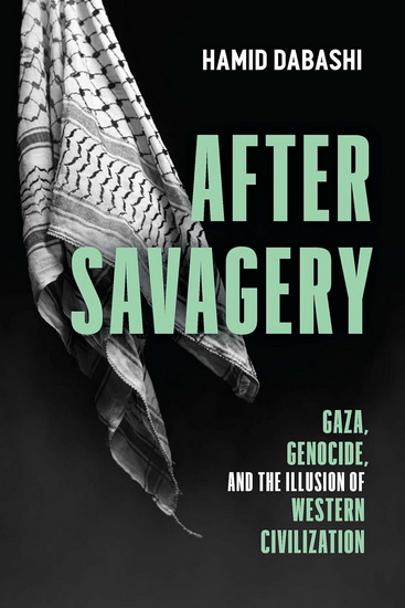 After Savagery: Gaza, Genocide, and the Illusion of Western Civilization - HAMID DABASHI