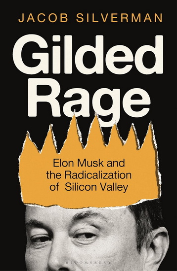Gilded Rage : Elon Musk and the Radicalization of Silicon Valley - JACOB SILVERMAN
