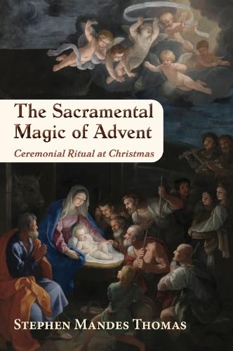 The Sacramental Magic of Advent: Ceremonial Ritual at Christmas - STEPHEN MANDES THOMAS