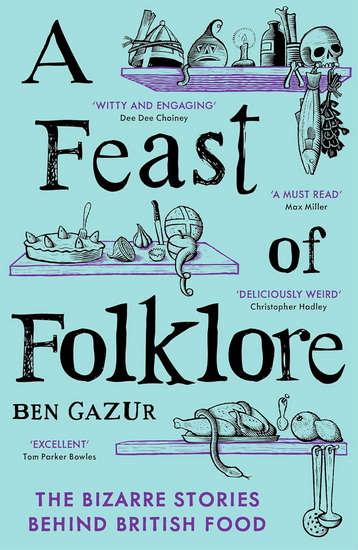A Feast of Folklore: The Bizarre Stories Behind British Food - BEN GAZUR