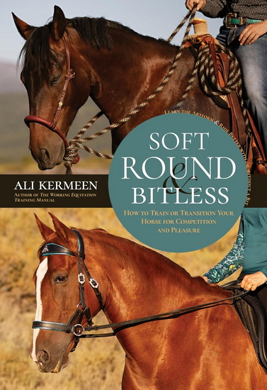 Soft, Round and Bitless: How to Train or Transition Your Horse for Competition and Pleasure - KERMEEN ALI
