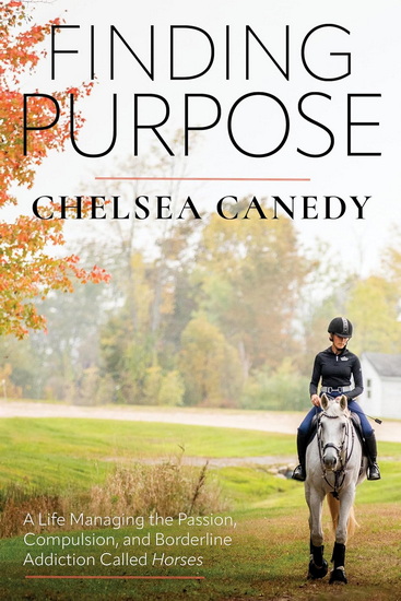 Finding Purpose: A Life Managing the Passion, Compulsion, and Borderline Addiction Called Horses - CHELSEA CANEDY