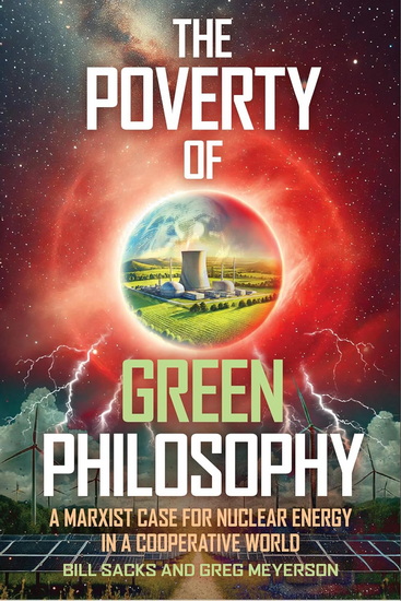 The Poverty of Green Philosophy: A Marxist Case for Nuclear Energy in a Cooperative World - BILL SACKS - MEYERSON GREG