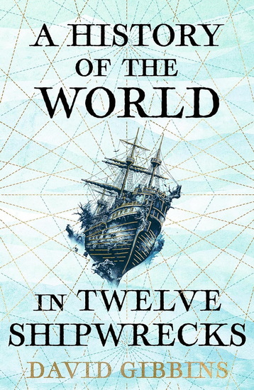 A History of the World in Twelve Shipwrecks - DAVID GIBBINS