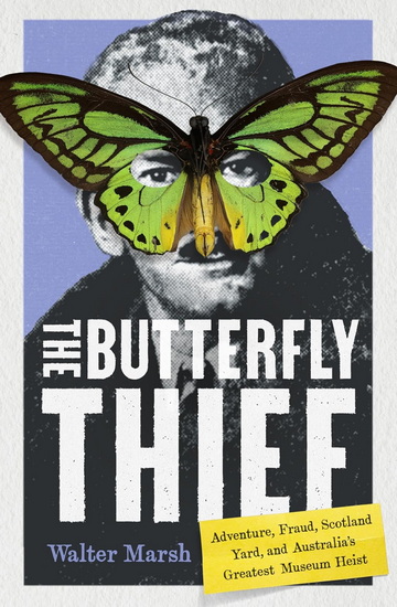 The Butterfly Thief: Adventure, Fraud, Scotland Yard, and Australia&#39;s Greatest Museum Heist - WALTER MARSH