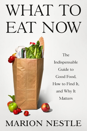 What to Eat Now : The Indispensable Guide to Good Food, How to Find It, and Why It Matters - MARION NESTLE