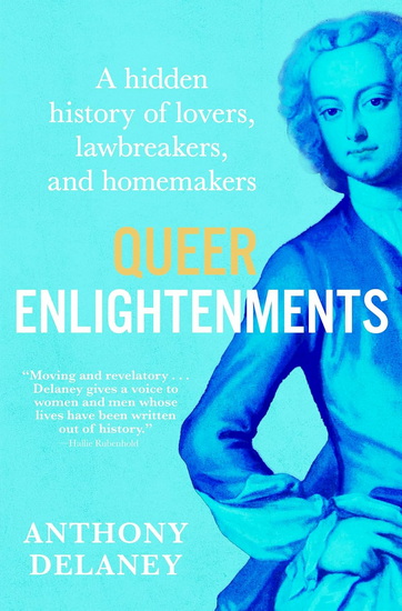 Queer Enlightenments: A Hidden History of Lovers, Lawbreakers, and Homemakers - ANTHONY DELANEY