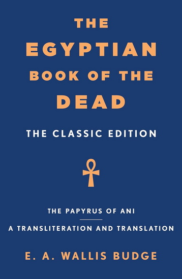 The Egyptian Book of the Dead : The Classic Edition - E A WALLIS BUDGE