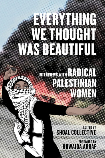 Everything We Thought Was Beautiful: Interviews with Radical Palestinian Women - COLLECTIF