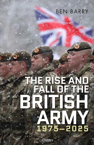 The Rise and Fall of the British Army, 1975-2025 - BEN BARRY