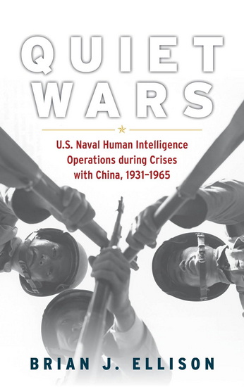 Quiet Wars: U.S. Naval Human Intelligence Operations during Crises with China, 1931–1965 - BRIAN ELLISON