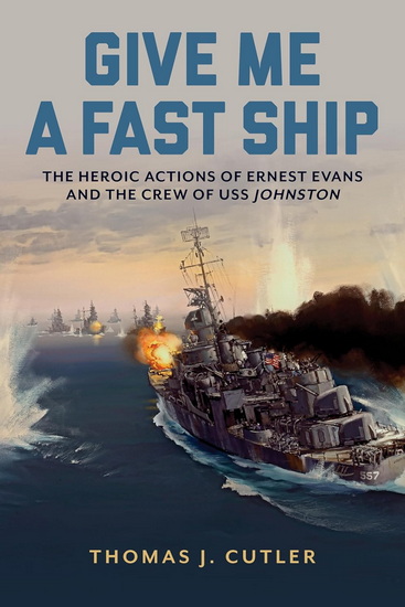 Give Me a Fast Ship: The Heroic Actions of Ernest Evans and the Crew of USS Johnston - THOMAS J CUTLER