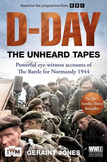 D-Day: The Unheard Tapes: Powerful eye-witness accounts of The Battle for Normandy 1944 - GERAINT JONES