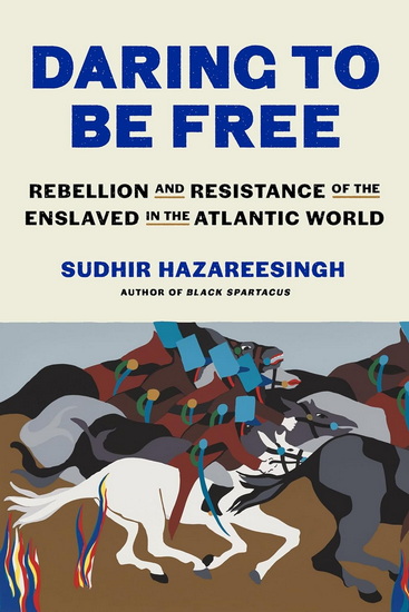 Daring to Be Free : Rebellion and Resistance of the Enslaved in the Atlantic World - SUDHIR HAZAREESINGH