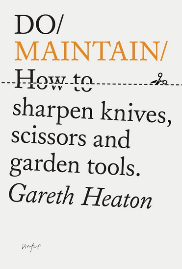 Do Maintain: How to sharpen knives, scissors and garden tools. - GARETH HEATON